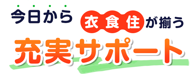 今日から衣食住がそろう 充実サポート